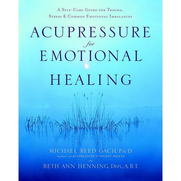 Acupressure for Emotional Healing: A Self-Care Guide for Trauma, Stress, & Common Emotional Imbalances, (Paperback)