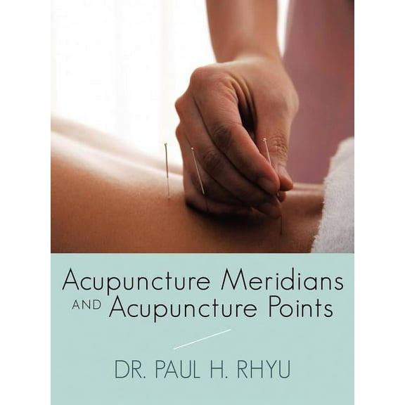 Acupuncture Meridians and Acupuncture Points (Paperback) by Dr. Paul H Rhyu
