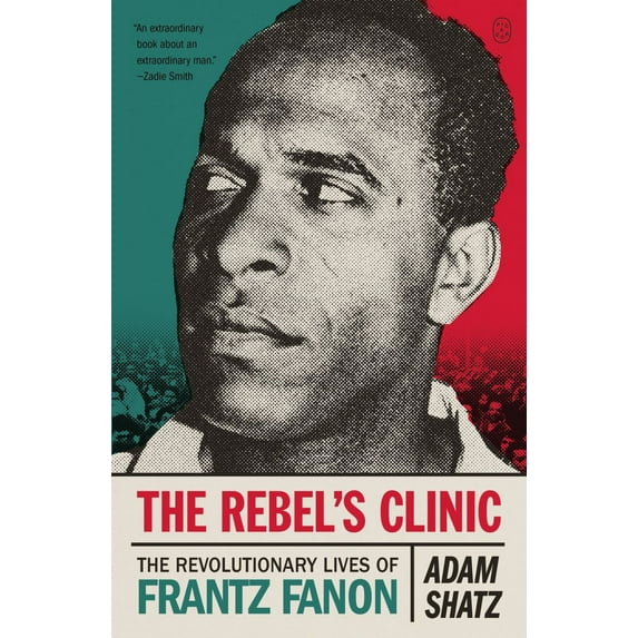 Adam Shatz: The Rebel's Clinic: The Revolutionary Lives of Frantz Fanon (Paperback)