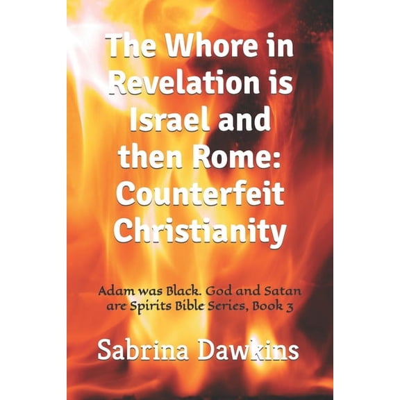Adam Was Black. God and Satan Are Spirits Bible: The Whore in Revelation is Israel and then Rome (Paperback)