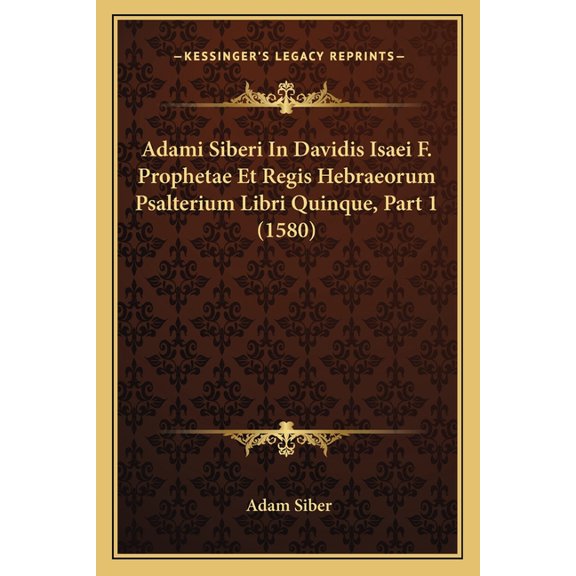 Adami Siberi In Davidis Isaei F. Prophetae Et Regis Hebraeorum Psalterium Libri Quinque, Part 1 (1580) (Paperback)
