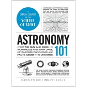 CAROLYN COLLINS PETERSEN Adams 101 Astronomy 101: From the Sun and Moon to Wormholes and Warp Drive, Key Theories, Discoveries, and Facts about the Univers, (Hardcover)