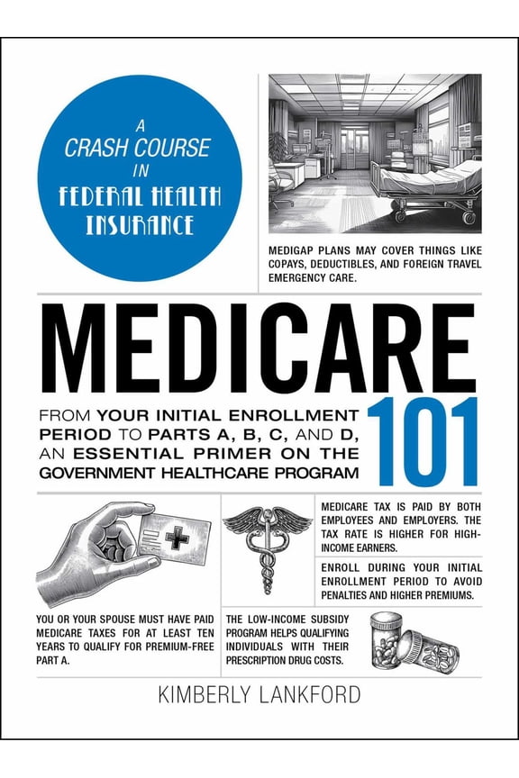 Medicare 101: From Your Initial Enrollment Period to Parts a, B, C, and d, an Essential Primer on the Government Healthcare Program (Hardcover)