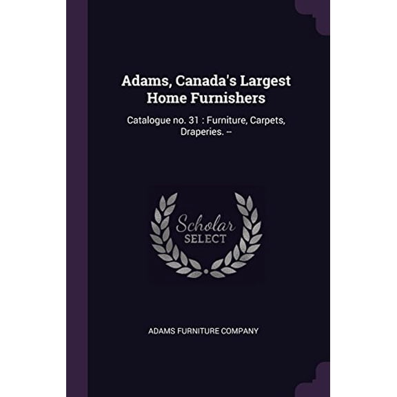 Adams, Canadas Largest Home Furnishers: Catalogue No. 31: Furniture, Carpets, Draperies. - Paperback 1378884590 9781378884591 Adams Furniture Company