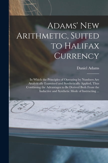 Adams' New Arithmetic, Suited to Halifax Currency [microform]: in Which ...