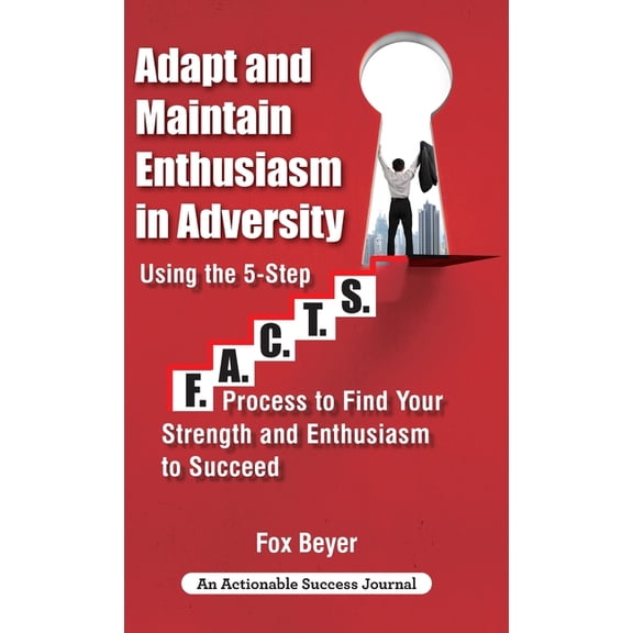 Adapt And Maintain Enthusiasm In Adversity: Using The 5-Step F.A.C.TS. Process To Find Your Strength And Enthusiasm To Succeed (Hardcover)