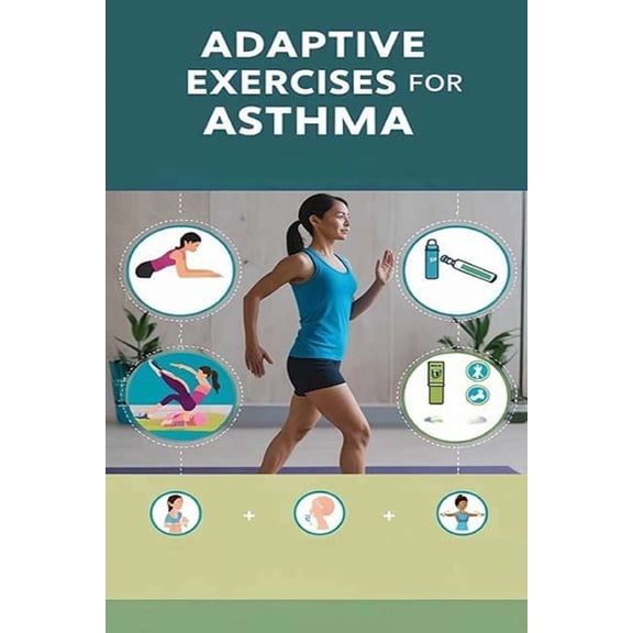 Adaptive Exercises for Asthma: Exercise may be an asthma trigger, but there are plenty of ways to stay active if you hav, (Paperback)