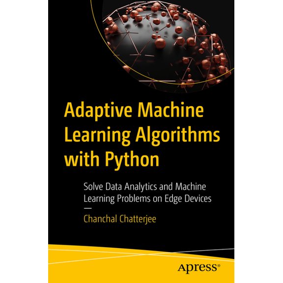 Adaptive Machine Learning Algorithms with Python: Solve Data Analytics and Machine Learning Problems on Edge Devices, (Paperback)