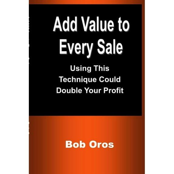 Add Value to Every Sale: Using This Technique Could Double Your Profit, (Paperback)
