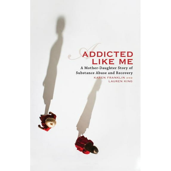 Addicted Like Me: A Mother-Daughter Story of Substance Abuse and Recovery, (Paperback)