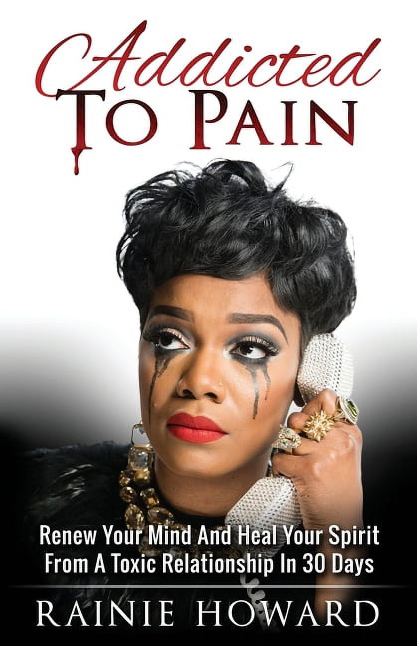 RAINIE HOWARD Addicted To Pain: Renew Your Mind & Heal Your Spirit From A Toxic Relationship In 30 Days, (Paperback)