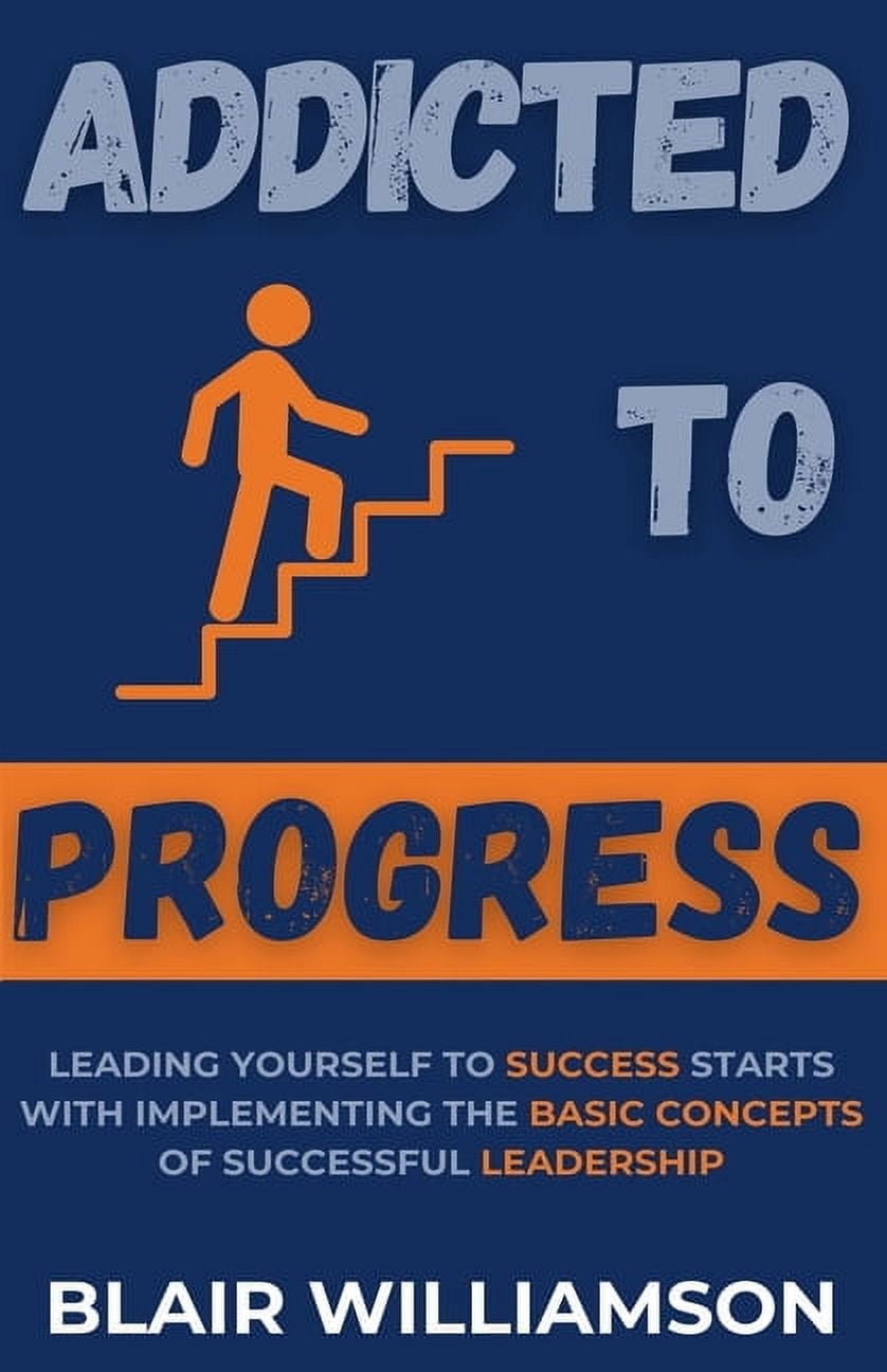 Addicted To Progress: Leading Yourself To Success Starts With ...