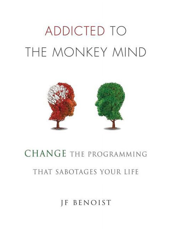 Addicted to the Monkey Mind: Change the Programming That Sabotages Your Life, (Paperback)