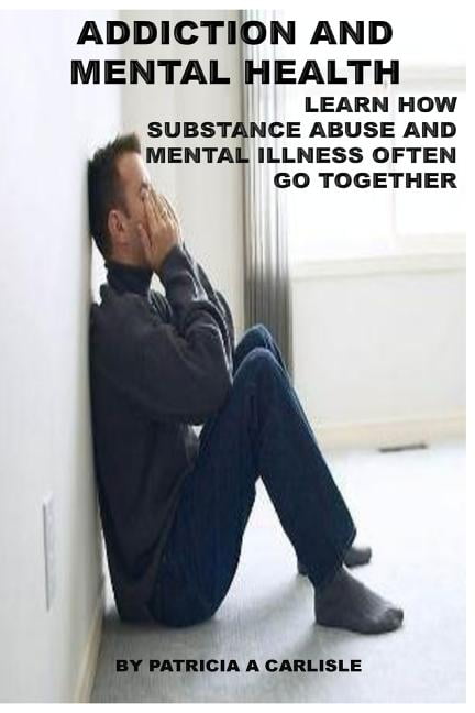 Addiction and Mental Health : Learn How Substance Abuse and Mental ...