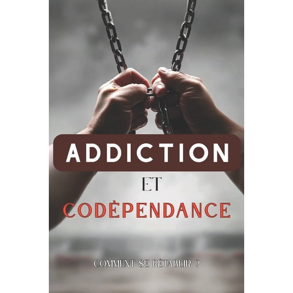 Addiction et codÃ©pendance: Comment se rÃ©tablir ?: StratÃ©gies pour surmonter les dÃ©pendances, (Paperback)