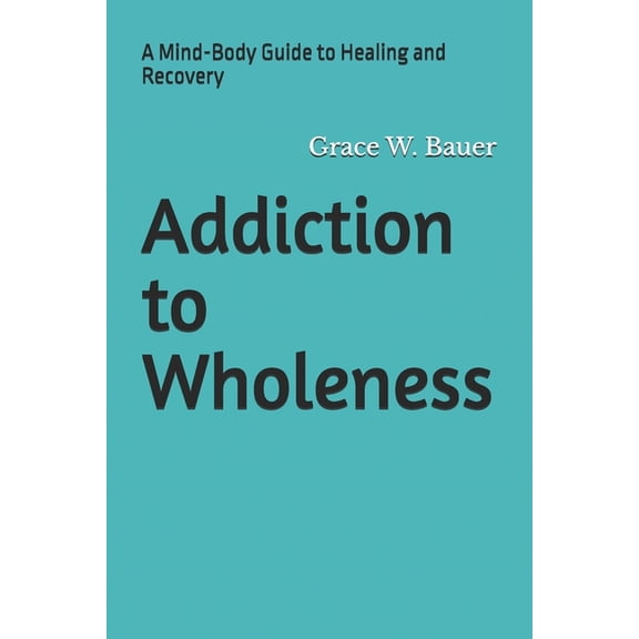 Addiction to Wholeness: A Mind-Body Guide to Healing and Recovery, (Paperback)