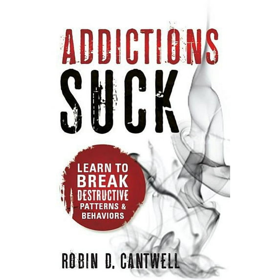 Addictions Suck: Learn To Break Destructive Patterns And Behaviors