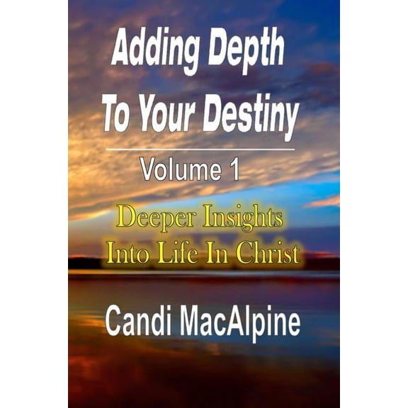 Adding Depth to Your Destiny: Deeper Insights Into Life in Christ, (Paperback)
