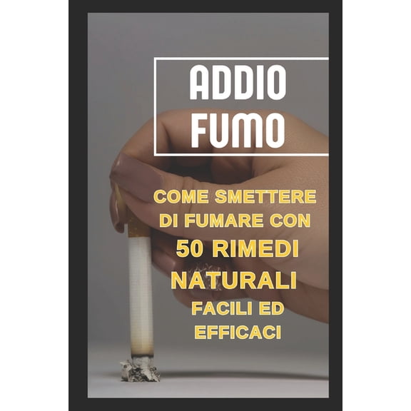 Addio Fumo: Come Smettere di Fumare con 50 Rimedi Naturali Facili ed Efficaci: "50 Rimedi Naturali e Consigli Prati, (Paperback)