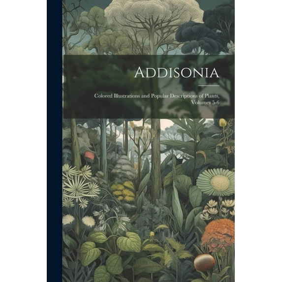 Addisonia: Colored Illustrations and Popular Descriptions of Plants, Volumes 5-6 (Paperback)