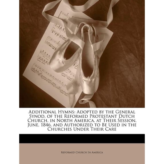 Additional Hymns : Adopted by the General Synod, of the Reformed Protestant Dutch Church, in North America, at Their Session, June, 1846, and Authorized to Be Used in the Churches Under Their Care (Paperback)