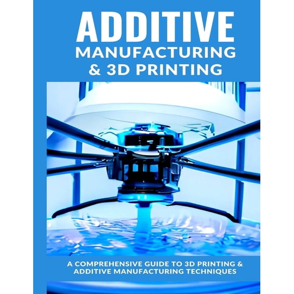 Additive Manufacturing 2024 Edition: A comprehensive guide to Additive Manufacturing & 3D Printing, (Paperback)
