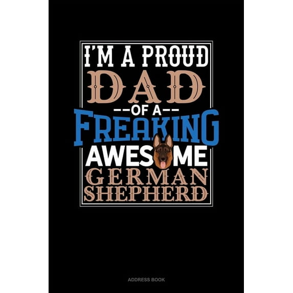 Address Book: I Am A Proud Dad Of A Freaking Awesome German Shepherd : Address Book (Series #1224) (Paperback)