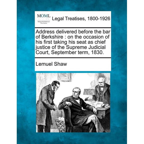 Address Delivered Before the Bar of Berkshire: On the Occasion of His First Taking His Seat as Chief Justice of the Supreme Judicial Court, September Paperback