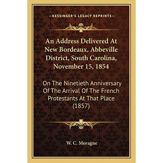 An Address Delivered At New Bordeaux, Abbeville District, South Carolina, November 15, 1854: On The Ninetieth Anniversary Of The Arrival Of The French Protestants At That Place 1857 Paperback W. C