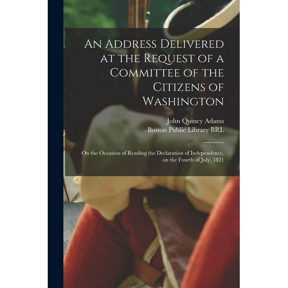 An Address Delivered at the Request of a Committee of the Citizens of Washington : on the Occasion of Reading the Declaration of Independence, on the Fourth of July, 1821 (Paperback)