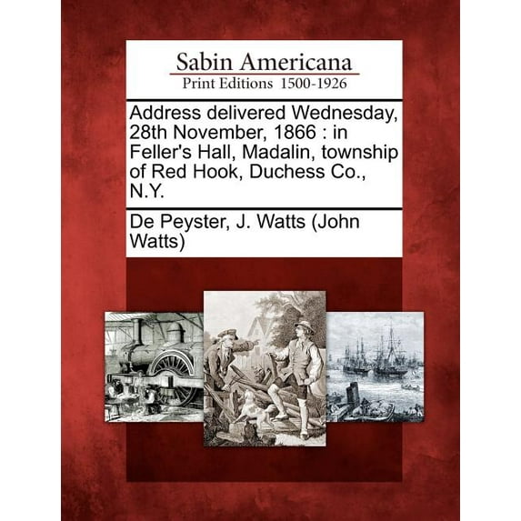 Address Delivered Wednesday, 28th November, 1866: In Feller's Hall, Madalin, Township of Red Hook, Duchess Co., N.Y., (Paperback)