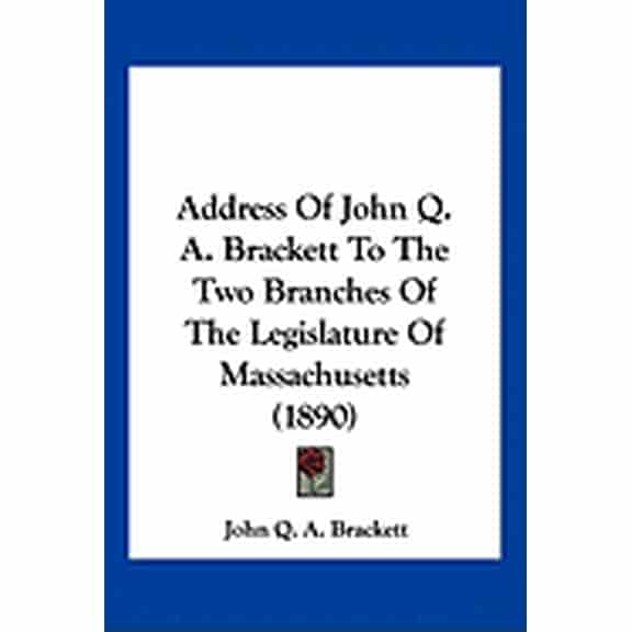 Address Of John Q. A. Brackett To The Two Branches Of The Legislature Of Massachusetts (1890) (Paperback)
