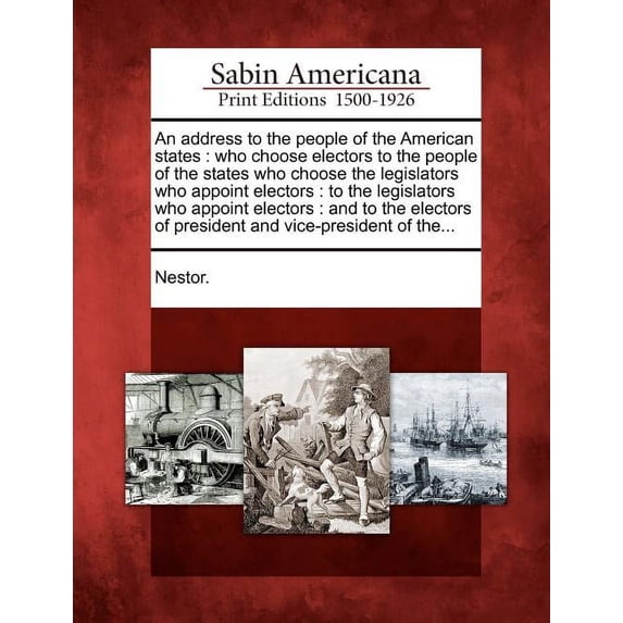 An Address to the People of the American States : Who Choose Electors to the People of the States Who Choose the Legislators Who Appoint Electors: To the Legislators Who Appoint Electors: And to the Electors of President and Vice-President of The... (Paperback)