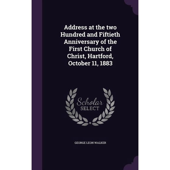 Address at the two Hundred and Fiftieth Anniversary of the First Church of Christ, Hartford, October 11, 1883 (Hardcover)