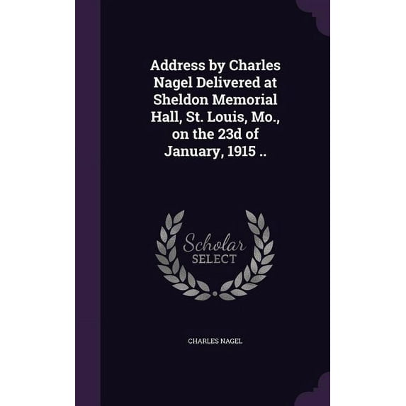 Address by Charles Nagel Delivered at Sheldon Memorial Hall, St. Louis, Mo., on the 23d of January, 1915 .. (Hardcover)