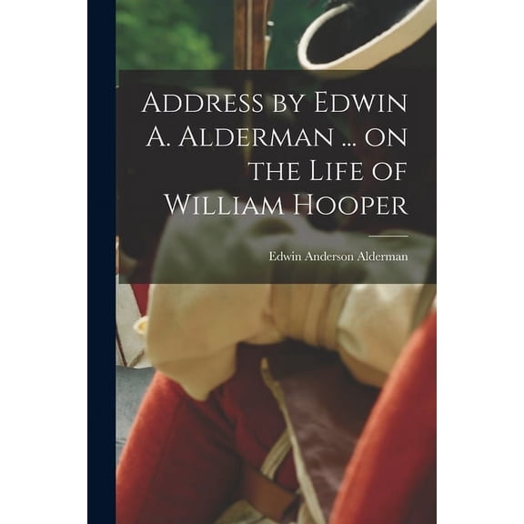 Address by Edwin A. Alderman ... on the Life of William Hooper (Paperback)