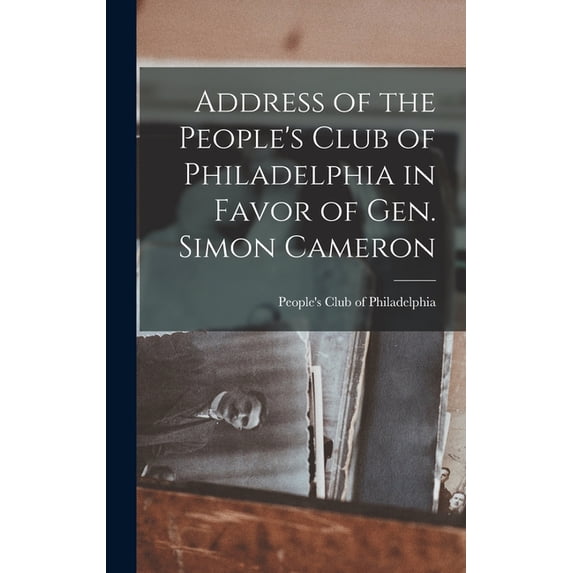 Address of the People's Club of Philadelphia in Favor of Gen. Simon Cameron, (Hardcover)