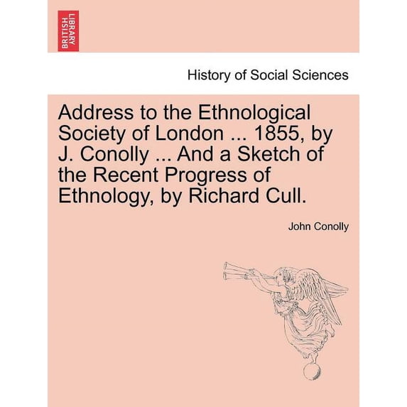 Address to the Ethnological Society of London ... 1855, by J. Conolly ... and a Sketch of the Recent Progress of Ethnology, by Richard Cull. Paperback
