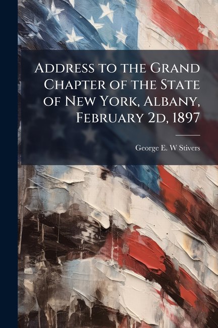 Address to the Grand Chapter of the State of New York, Albany, February 2d, 1897 (Paperback)