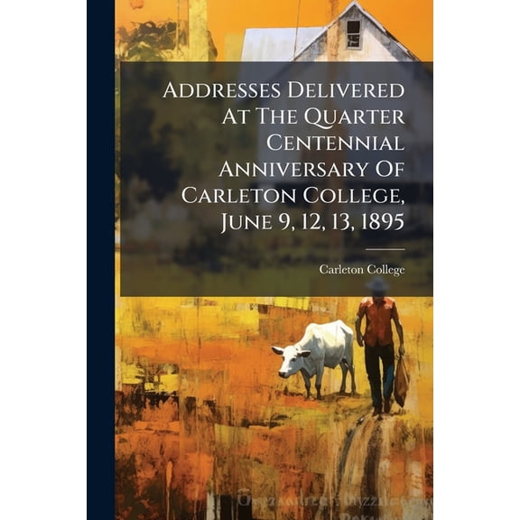 Addresses Delivered At The Quarter Centennial Anniversary Of Carleton College, June 9, 12, 13, 1895 (Paperback)