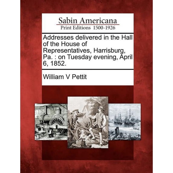 Addresses Delivered in the Hall of the House of Representatives, Harrisburg, Pa. : On Tuesday Evening, April 6, 1852. (Paperback)