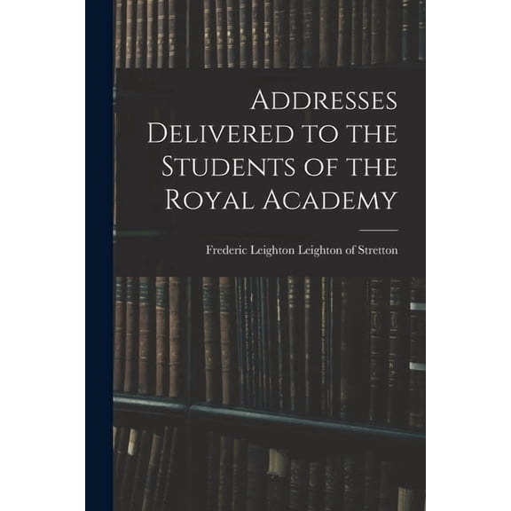 Addresses Delivered to the Students of the Royal Academy (Paperback)