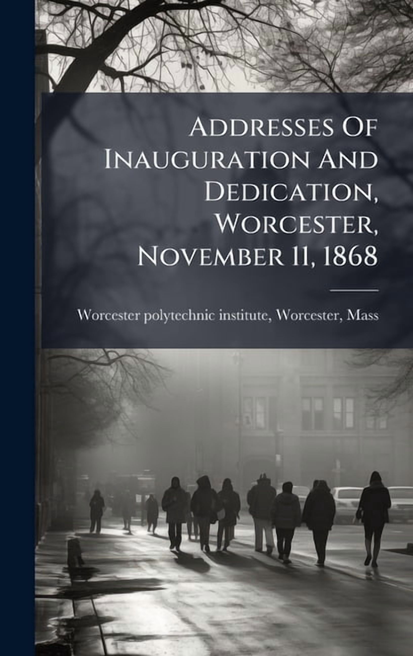 Addresses Of Inauguration And Dedication, Worcester, November 11, 1868, (Hardcover)