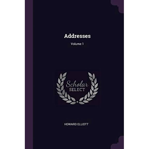 Addresses; Volume 1 Paperback 1378911407 9781378911402 Howard Elliott