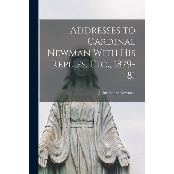 Addresses to Cardinal Newman With His Replies, Etc., 1879-81 (Paperback)