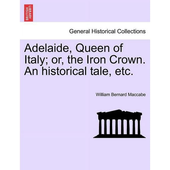 Adelaide, Queen of Italy; or, the Iron Crown. An historical tale, etc.