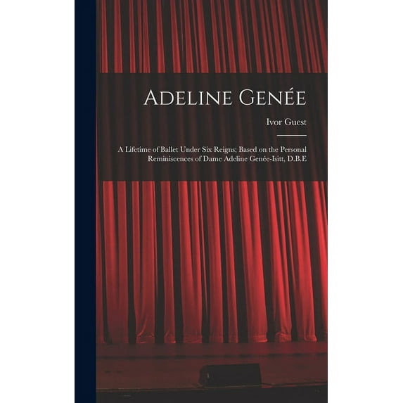 Adeline Genee: a Lifetime of Ballet Under Six Reigns; Based on the Personal Reminiscences of Dame Adeline Genee-Isitt, D.B.E Hardcover 1014211611 9781014211613 Ivor 1920-2018 Guest