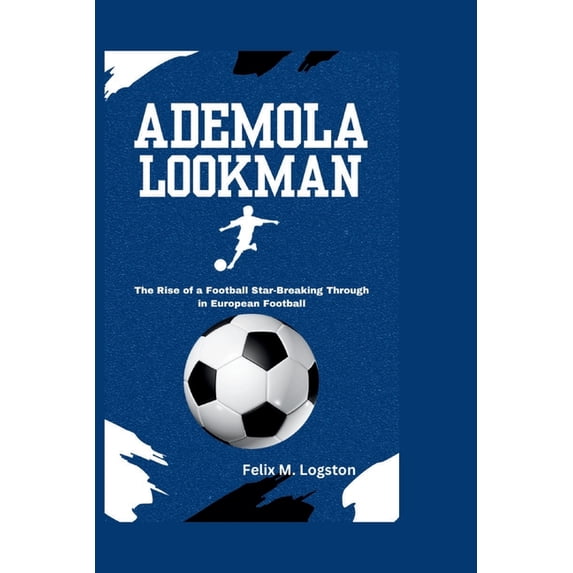 Ademola Lookman: The Rise of a Football Star-Breaking Through in European Football, (Paperback)