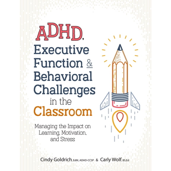 Adhd, Executive Function & Behavioral Challenges in the Classroom: Managing the Impact on Learning, Motivation and Stress