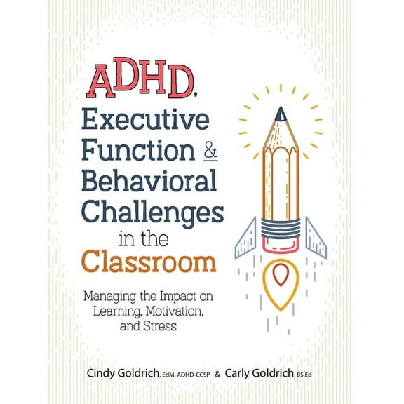 Adhd, Executive Function & Behavioral Challenges in the Classroom: Managing the Impact on Learning, Motivation and Stress